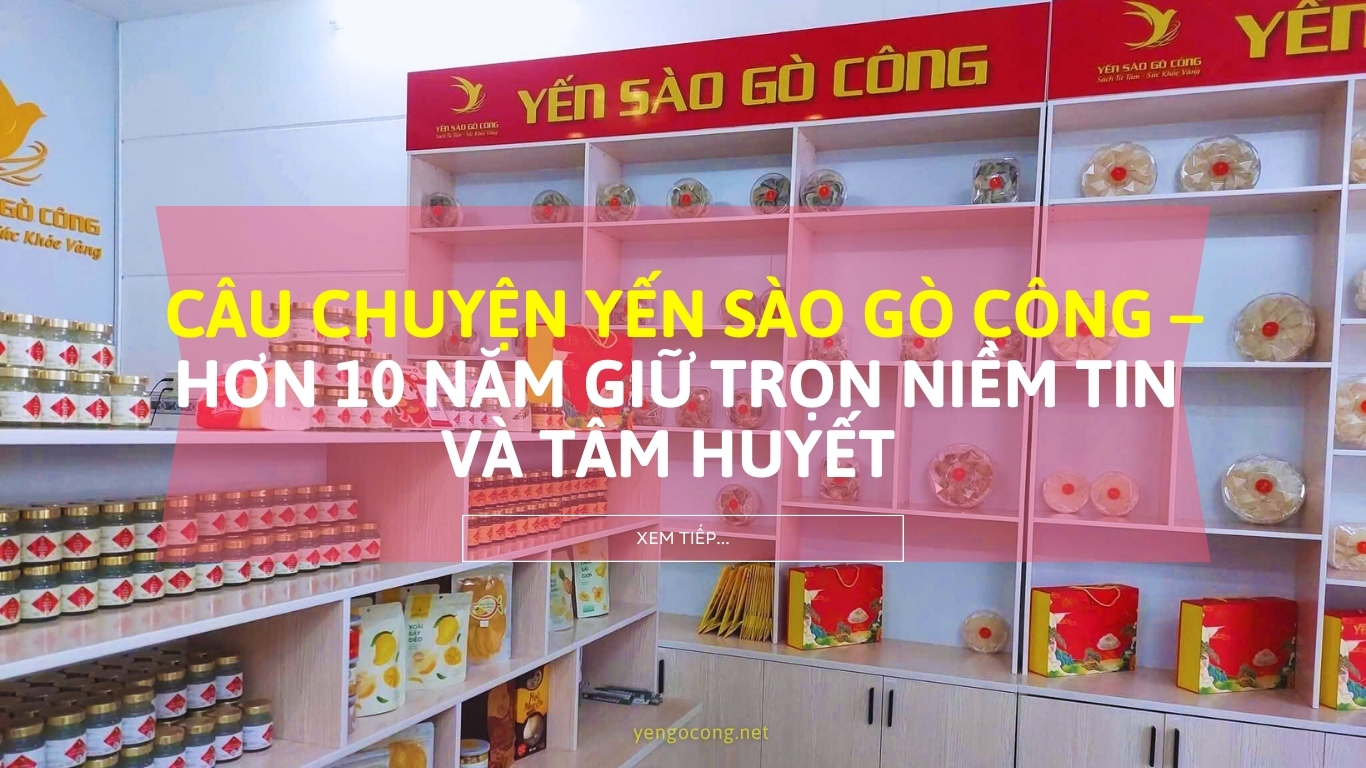 🌿💛 CÂU CHUYỆN YẾN SÀO GÒ CÔNG – HƠN 10 NĂM GIỮ TRỌN NIỀM TIN VÀ TÂM HUYẾT 💛🌿